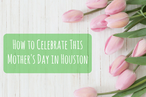 how to celebrate this mother's day in houston